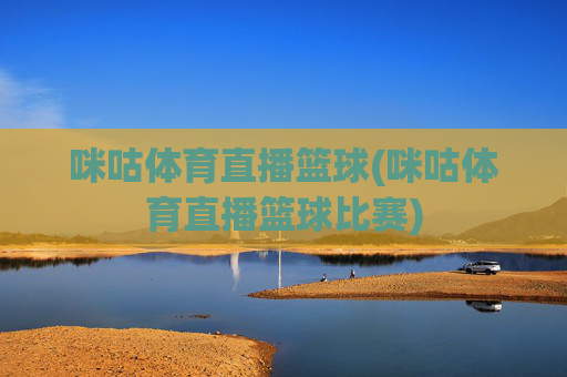 咪咕体育直播篮球(咪咕体育直播篮球比赛)