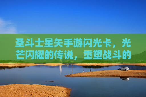 圣斗士星矢手游闪光卡，光芒闪耀的传说，重塑战斗的璀璨篇章，圣斗士星矢手游闪光卡，光芒闪耀的传说，重塑战斗的璀璨篇章