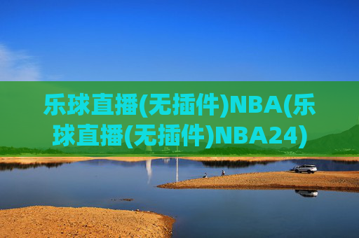 乐球直播(无插件)NBA(乐球直播(无插件)NBA24)