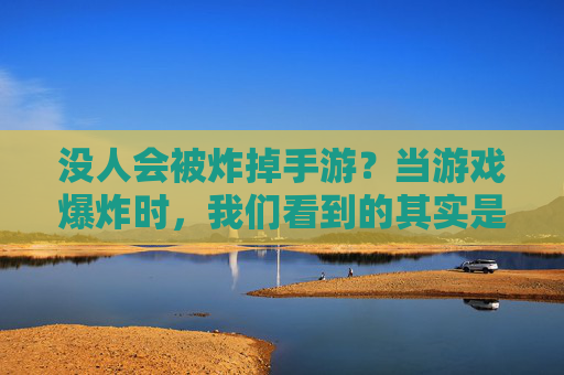 没人会被炸掉手游?当游戏爆炸时,我们看到的其实是韧性,没人会被炸掉手游?当游戏爆炸时,我们看到的其实是韧性
