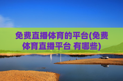 免费直播体育的平台(免费体育直播平台 有哪些)