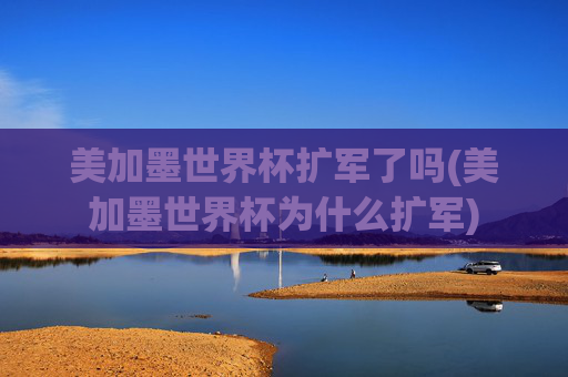 美加墨世界杯扩军了吗(美加墨世界杯为什么扩军)