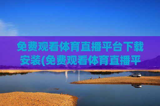 免费观看体育直播平台下载安装(免费观看体育直播平台下载安装手机版)