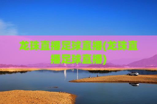 龙珠直播足球直播(龙珠直播足球直播)