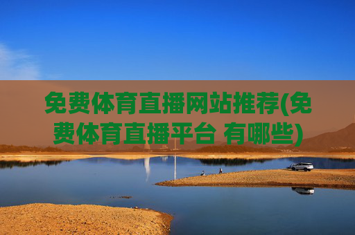 免费体育直播网站推荐(免费体育直播平台 有哪些)