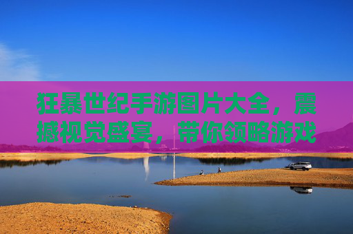 狂暴世纪手游图片大全，震撼视觉盛宴，带你领略游戏世界的精彩瞬间，狂暴世纪手游图片大全，震撼视觉盛宴，带你领略游戏世界的精彩瞬间