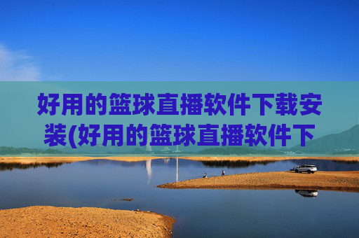 好用的篮球直播软件下载安装(好用的篮球直播软件下载安装苹果)好用的篮球直播软件下载安装(苹果版适用)