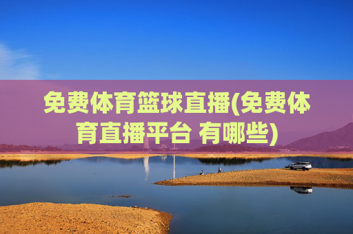 免费体育篮球直播(免费体育直播平台 有哪些)