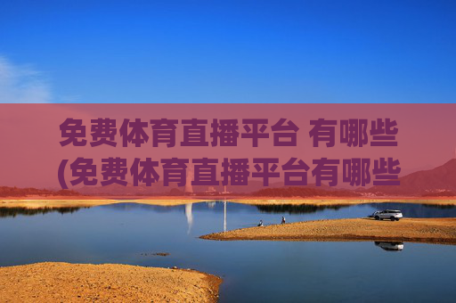 免费体育直播平台 有哪些(免费体育直播平台有哪些)