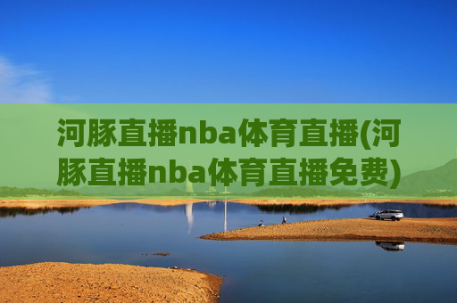 河豚直播nba体育直播(河豚直播nba体育直播免费)