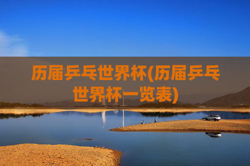 历届乒乓世界杯(历届乒乓世界杯一览表)
