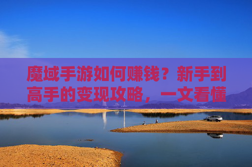 魔域手游如何赚钱？新手到高手的变现攻略，一文看懂赚钱之道，魔域手游如何赚钱？新手到高手的变现攻略，一文看懂赚钱之道