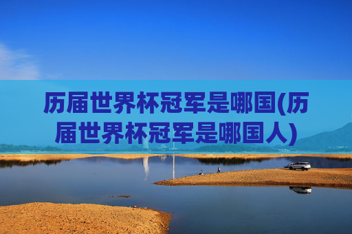 历届世界杯冠军是哪国(历届世界杯冠军是哪国人)