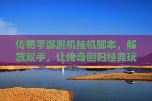 传奇手游脱机挂机脚本,解放双手,让传奇回归经典玩法,传奇手游脱机挂机脚本,解放双手回归经典玩法