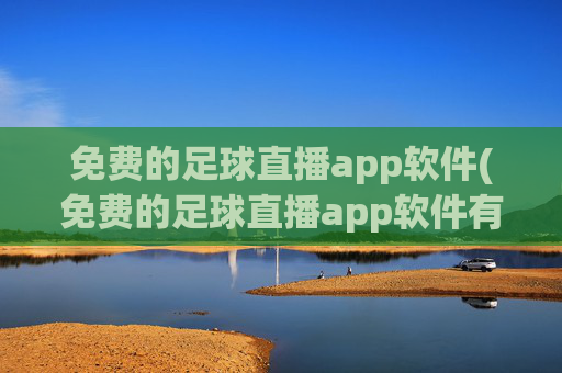免费的足球直播app软件(免费的足球直播app软件有哪些)