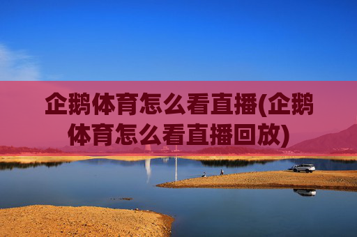 企鹅体育怎么看直播(企鹅体育怎么看直播回放)