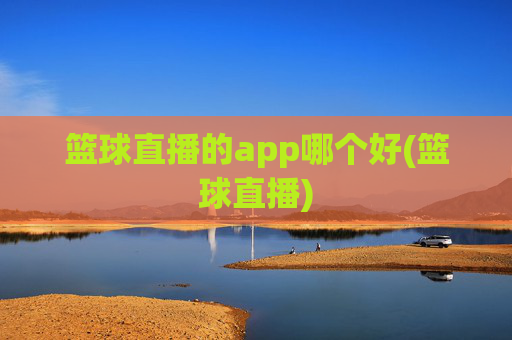 篮球直播的app哪个好(篮球直播)