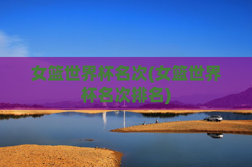 女篮世界杯名次(女篮世界杯名次排名)