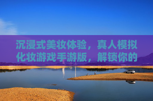 沉浸式美妆体验，真人模拟化妆游戏手游版，解锁你的时尚造型密码，沉浸式美妆体验手游，真人模拟化妆，解锁你的时尚造型密码