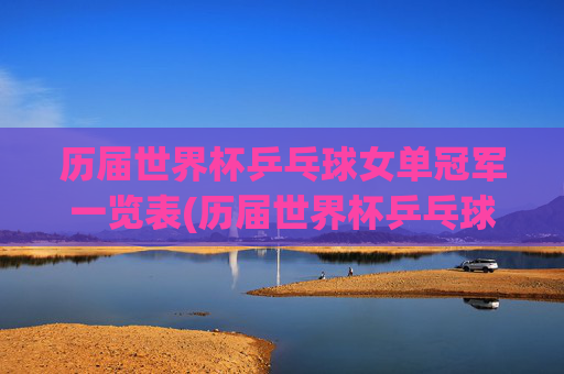 历届世界杯乒乓球女单冠军一览表(历届世界杯乒乓球女单冠军一览表图片)