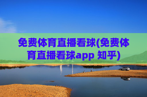 免费体育直播看球(免费体育直播看球app 知乎)