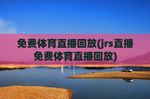 免费体育直播回放(jrs直播免费体育直播回放)