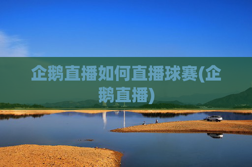 企鹅直播如何直播球赛(企鹅直播)