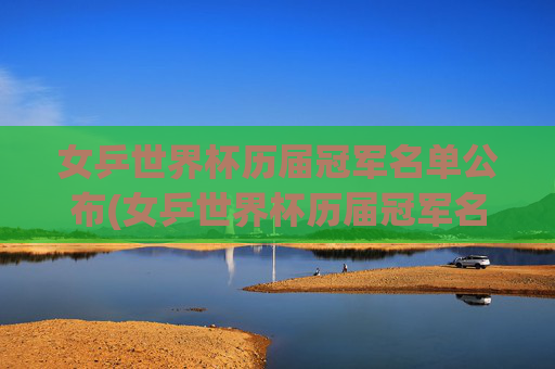 女乒世界杯历届冠军名单公布(女乒世界杯历届冠军名单公布时间)