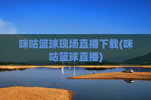咪咕篮球现场直播下载(咪咕篮球直播)