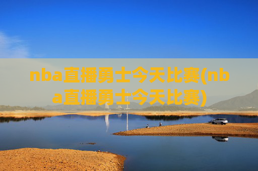 nba直播勇士今天比赛(nba直播勇士今天比赛)