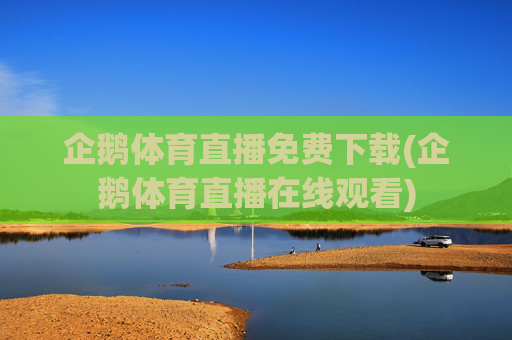 企鹅体育直播免费下载(企鹅体育直播在线观看)