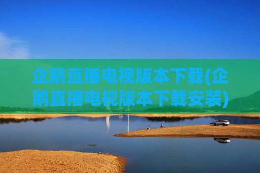 企鹅直播电视版本下载(企鹅直播电视版本下载安装)