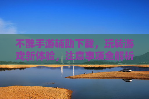 不醉手游辅助下载，玩转游戏新体验，注意事项全解析，不醉手游辅助下载，玩转新体验，注意事项全解析