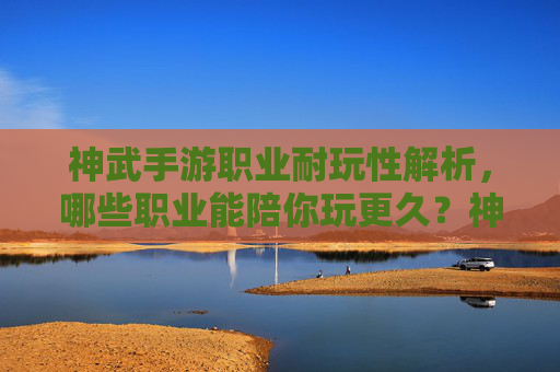 神武手游职业耐玩性解析,哪些职业能陪你玩更久?神武手游职业耐玩性解析,哪些职业能陪你玩更久?
