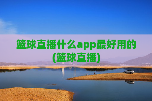 篮球直播什么app最好用的(篮球直播)