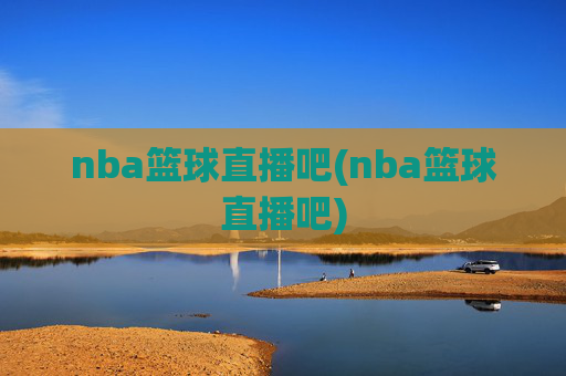nba篮球直播吧(nba篮球直播吧)