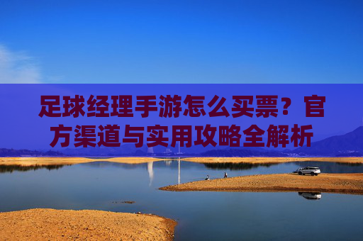 足球经理手游怎么买票？官方渠道与实用攻略全解析