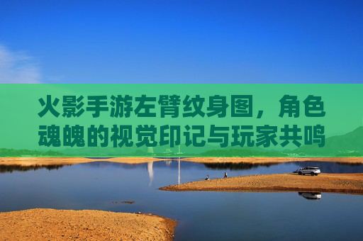 火影手游左臂纹身图，角色魂魄的视觉印记与玩家共鸣的符号，火影手游左臂纹身，角色魂魄的视觉印记，与玩家共鸣的符号