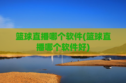 篮球直播哪个软件(篮球直播哪个软件好)