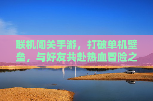 联机闯关手游，打破单机壁垒，与好友共赴热血冒险之旅