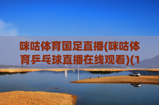 咪咕体育国足直播(咪咕体育乒乓球直播在线观看)(1)