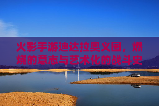 火影手游迪达拉奥义图，燃烧的意志与艺术化的战斗史诗