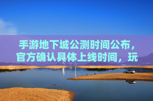 手游地下城公测时间公布，官方确认具体上线时间，玩家期待值拉满