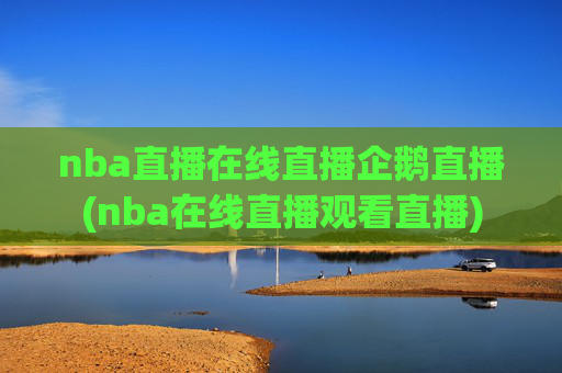nba直播在线直播企鹅直播(nba在线直播观看直播)