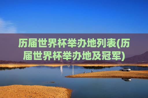 历届世界杯举办地列表(历届世界杯举办地及冠军)