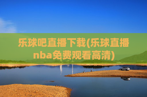 乐球吧直播下载(乐球直播nba免费观看高清)