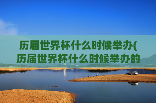 历届世界杯什么时候举办(历届世界杯什么时候举办的)