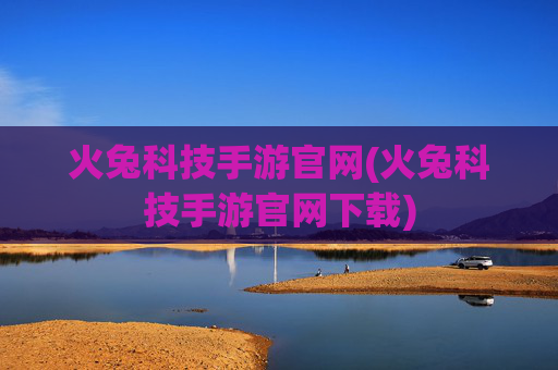 火兔科技手游官网(火兔科技手游官网下载)