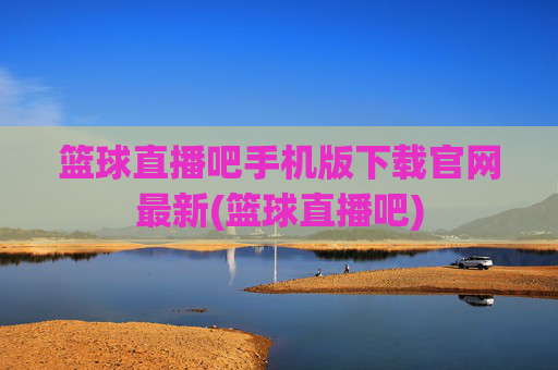 篮球直播吧手机版下载官网最新(篮球直播吧)