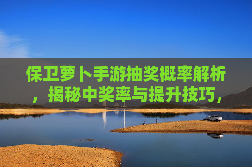 保卫萝卜手游抽奖概率解析，揭秘中奖率与提升技巧，保卫萝卜手游抽奖概率解析，揭秘中奖率与提升技巧